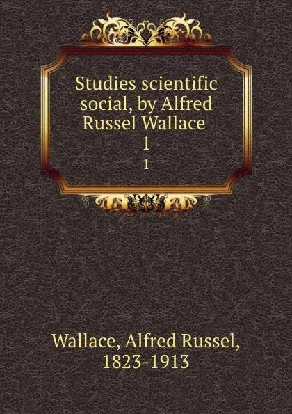 Обложка книги Studies scientific . social, by Alfred Russel Wallace . 1, Alfred Russel Wallace