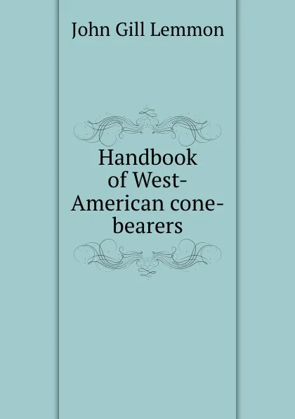 Обложка книги Handbook of West-American cone-bearers, John Gill Lemmon