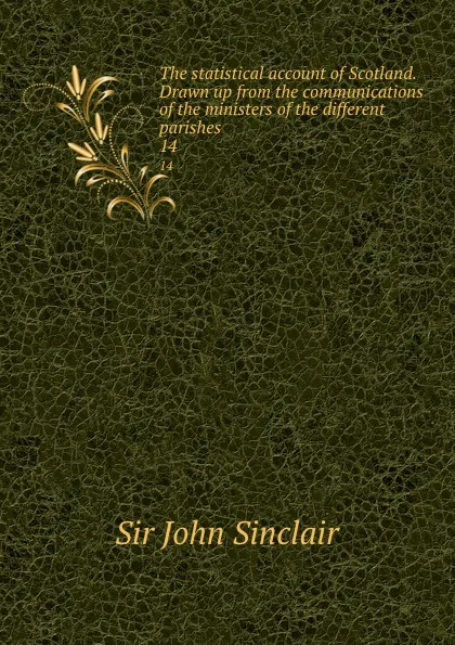 Обложка книги The statistical account of Scotland. Drawn up from the communications of the ministers of the different parishes. 14, John Sinclair