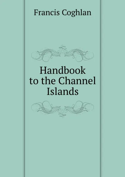 Обложка книги Handbook to the Channel Islands, Francis Coghlan