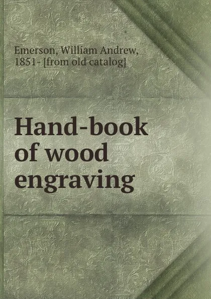 Обложка книги Hand-book of wood engraving, William Andrew Emerson