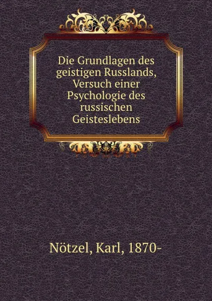 Обложка книги Die Grundlagen des geistigen Russlands, Versuch einer Psychologie des russischen Geisteslebens, Karl Nötzel