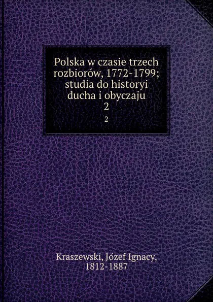 Обложка книги Polska w czasie trzech rozbiorow, 1772-1799; studia do historyi ducha i obyczaju. 2, Józef Ignacy Kraszewski