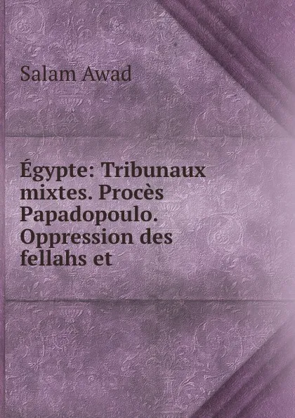 Обложка книги Egypte: Tribunaux mixtes. Proces Papadopoulo. Oppression des fellahs et ., Salam Awad