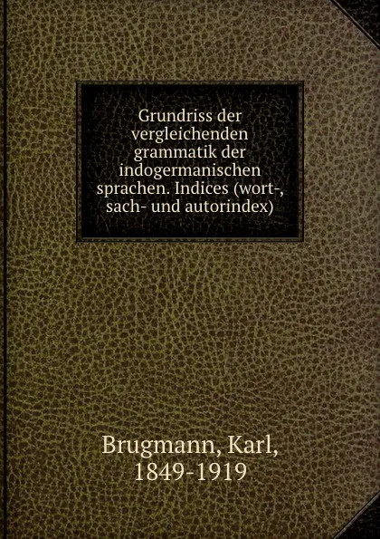 Обложка книги Grundriss der vergleichenden grammatik der indogermanischen sprachen. Indices (wort-, sach- und autorindex), Karl Brugmann