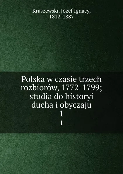 Обложка книги Polska w czasie trzech rozbiorow, 1772-1799; studia do historyi ducha i obyczaju. 1, Józef Ignacy Kraszewski