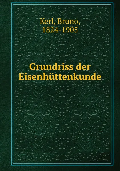 Обложка книги Grundriss der Eisenhuttenkunde, Bruno Kerl