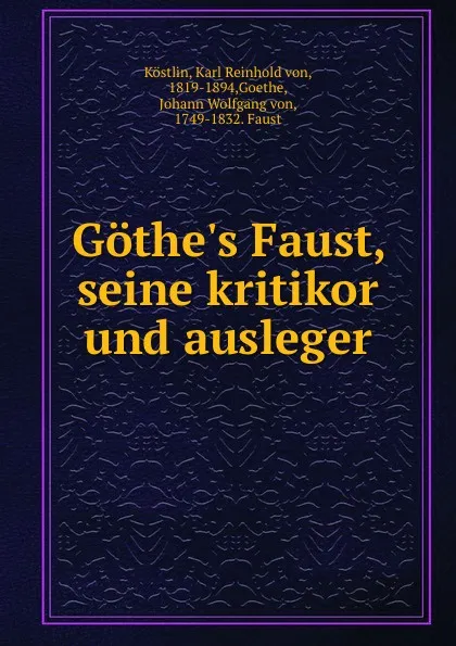 Обложка книги Gothe.s Faust, seine kritikor und ausleger, Karl Reinhold von Köstlin