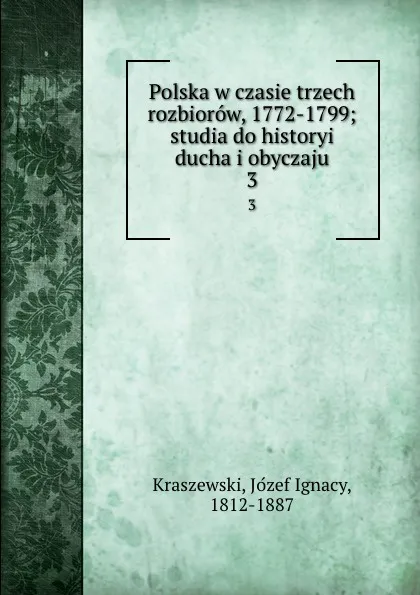 Обложка книги Polska w czasie trzech rozbiorow, 1772-1799; studia do historyi ducha i obyczaju. 3, Józef Ignacy Kraszewski