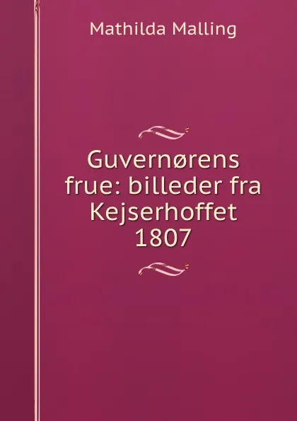 Обложка книги Guvern.rens frue: billeder fra Kejserhoffet 1807, Mathilda Malling