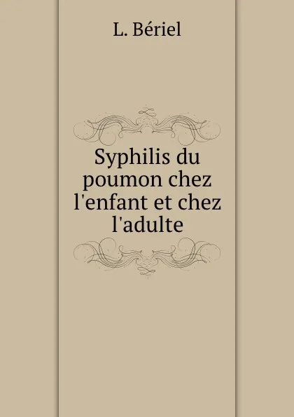 Обложка книги Syphilis du poumon chez l.enfant et chez l.adulte, L. Bériel