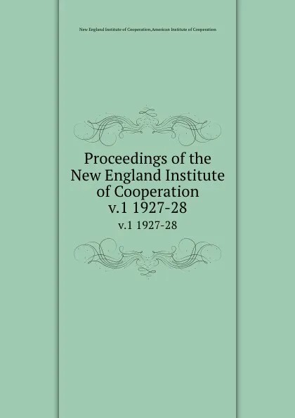Обложка книги Proceedings of the New England Institute of Cooperation. v.1 1927-28, New England Institute of Cooperation
