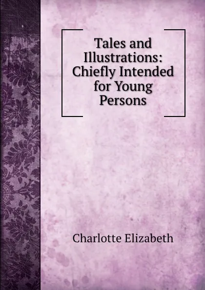 Обложка книги Tales and Illustrations: Chiefly Intended for Young Persons, Elizabeth Charlotte