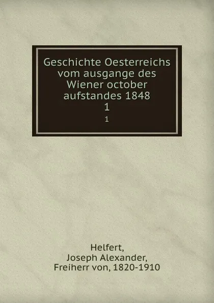 Обложка книги Geschichte Oesterreichs vom ausgange des Wiener october aufstandes 1848. 1, Joseph Alexander Helfert