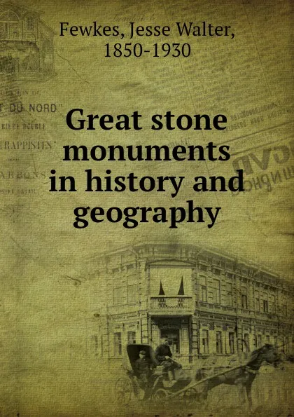 Обложка книги Great stone monuments in history and geography, Jesse Walter Fewkes