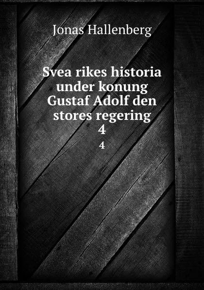 Обложка книги Svea rikes historia under konung Gustaf Adolf den stores regering. 4, Jonas Hallenberg