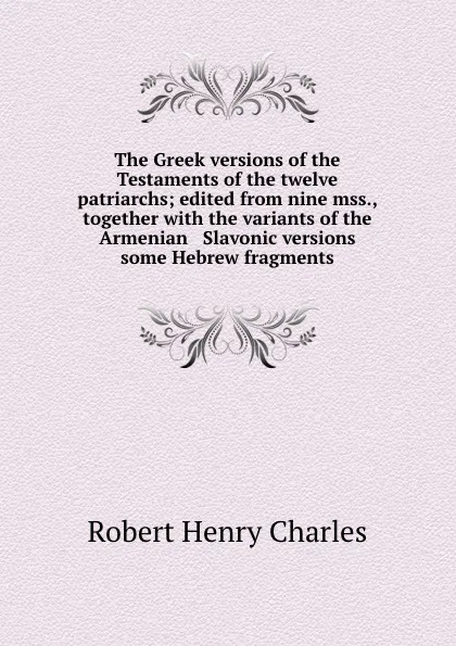 Обложка книги The Greek versions of the Testaments of the twelve patriarchs; edited from nine mss., together with the variants of the Armenian . Slavonic versions . some Hebrew fragments, R. H. Charles