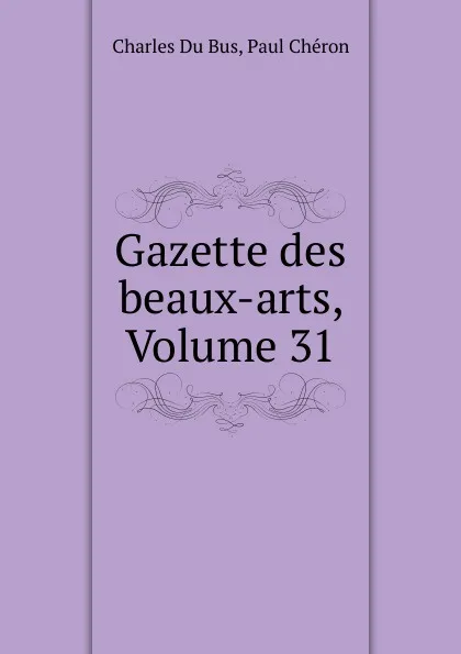 Обложка книги Gazette des beaux-arts, Volume 31, Charles Du Bus