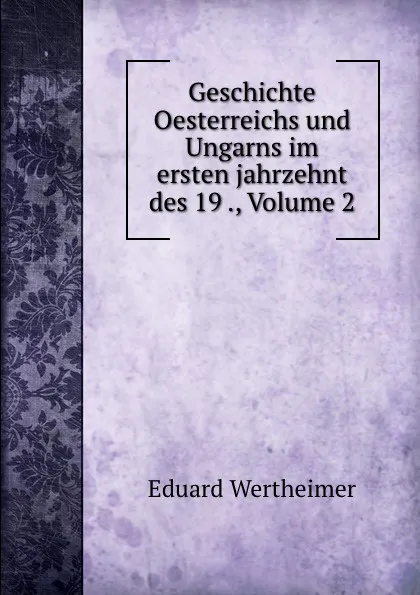 Обложка книги Geschichte Oesterreichs und Ungarns im ersten jahrzehnt des 19 ., Volume 2, Eduard Wertheimer