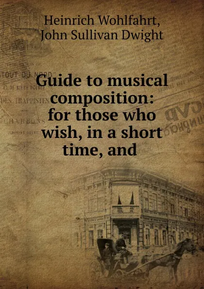 Обложка книги Guide to musical composition: for those who wish, in a short time, and ., Heinrich Wohlfahrt