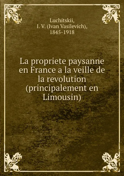 Обложка книги La propriete paysanne en France a la veille de la revolution (principalement en Limousin), Ivan Vasilevich Luchitskii