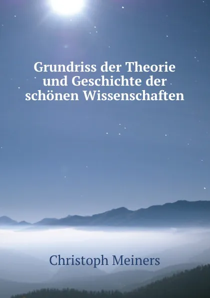 Обложка книги Grundriss der Theorie und Geschichte der schonen Wissenschaften, Christoph Meiners