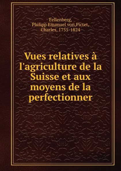 Обложка книги Vues relatives a l.agriculture de la Suisse et aux moyens de la perfectionner, Philipp Emanuel von Fellenberg