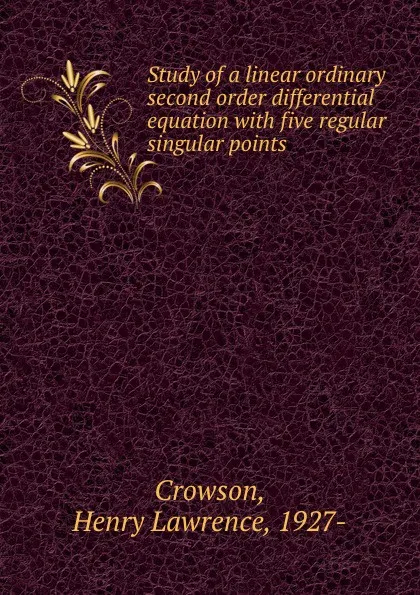 Обложка книги Study of a linear ordinary second order differential equation with five regular singular points, Henry Lawrence Crowson