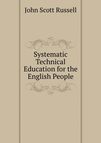 Обложка книги Systematic Technical Education for the English People, John Scott Russell