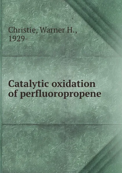 Обложка книги Catalytic oxidation of perfluoropropene, Warner H. Christie