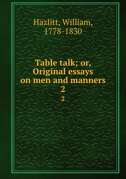 Обложка книги Table talk; or, Original essays on men and manners. 2, William Hazlitt