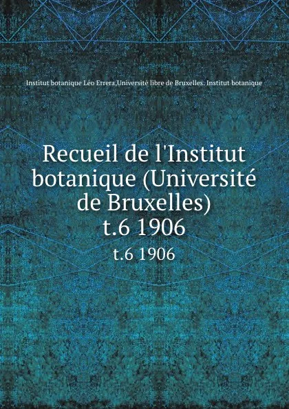 Обложка книги Recueil de l.Institut botanique (Universite de Bruxelles). t.6 1906, Institut botanique Léo Errera