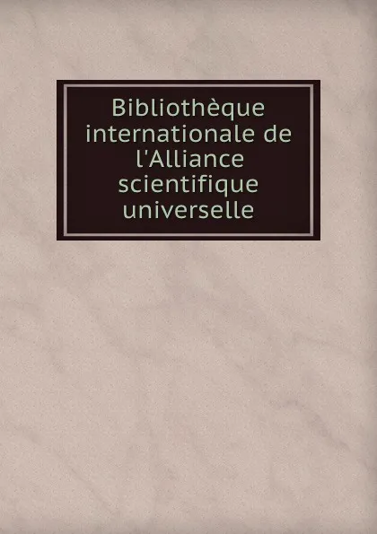 Обложка книги Bibliotheque internationale de l.Alliance scientifique universelle, James Macpherson le Moine