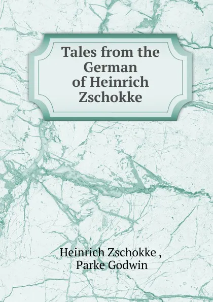 Обложка книги Tales from the German of Heinrich Zschokke, Heinrich Zschokke