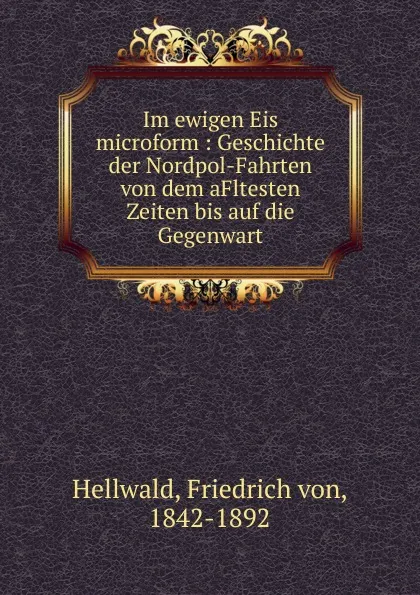 Обложка книги Im ewigen Eis microform : Geschichte der Nordpol-Fahrten von dem aFltesten Zeiten bis auf die Gegenwart, Friedrich von Hellwald