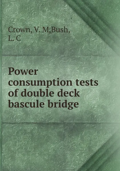 Обложка книги Power consumption tests of double deck bascule bridge, V.M. Crown