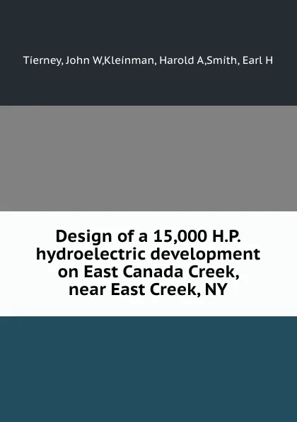 Обложка книги Design of a 15,000 H.P. hydroelectric development on East Canada Creek, near East Creek, NY, John W. Tierney