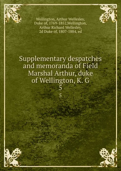 Обложка книги Supplementary despatches and memoranda of Field Marshal Arthur, duke of Wellington, K. G. 5, Arthur Wellesley Wellington