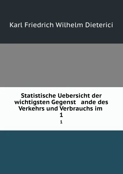 Обложка книги Statistische Uebersicht der wichtigsten Gegenst   ande des Verkehrs und Verbrauchs im . 1, Karl Friedrich Wilhelm Dieterici