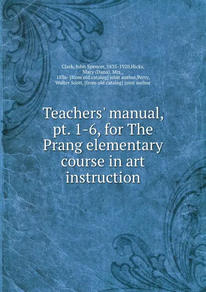 Обложка книги Teachers. manual, pt. 1-6, for The Prang elementary course in art instruction, John Spencer Clark