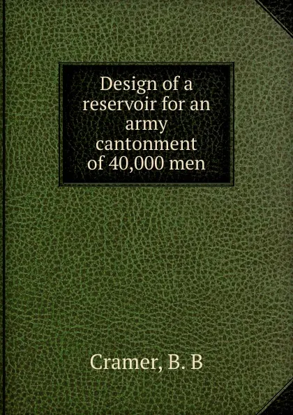 Обложка книги Design of a reservoir for an army cantonment of 40,000 men, B.B. Cramer