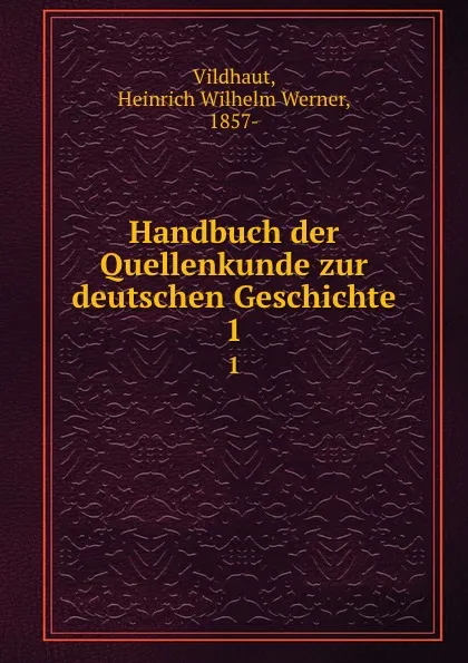 Обложка книги Handbuch der Quellenkunde zur deutschen Geschichte. 1, Heinrich Wilhelm Werner Vildhaut