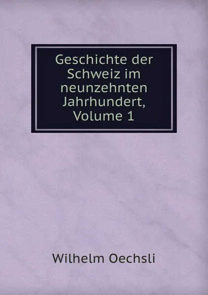 Обложка книги Geschichte der Schweiz im neunzehnten Jahrhundert, Volume 1, Wilhelm Oechsli