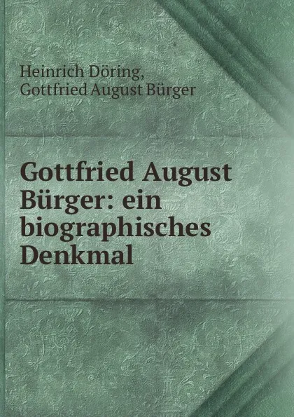 Обложка книги Gottfried August Burger: ein biographisches Denkmal, Heinrich Döring