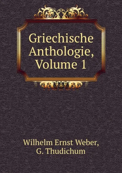 Обложка книги Griechische Anthologie, Volume 1, Wilhelm Ernst Weber