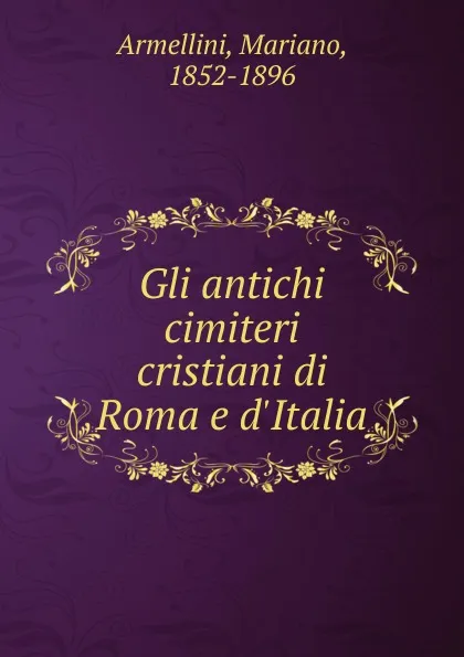 Обложка книги Gli antichi cimiteri cristiani di Roma e d.Italia, Mariano Armellini