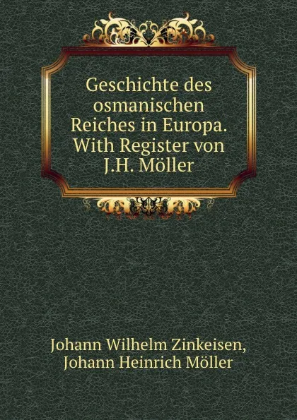Обложка книги Geschichte des osmanischen Reiches in Europa. With Register von J.H. Moller, Johann Wilhelm Zinkeisen