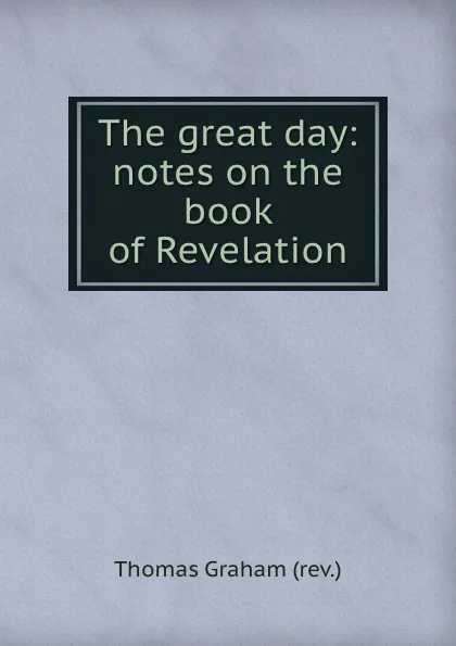 Обложка книги The great day: notes on the book of Revelation, Thomas Graham rev