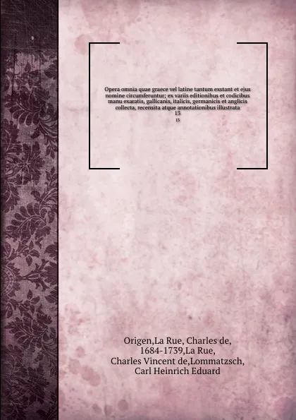 Обложка книги Opera omnia quae graece vel latine tantum exstant et ejus nomine circumferuntur; ex variis editionibus et codicibus manu exaratis, gallicanis, italicis, germanicis et anglicis collecta, recensita atque annotationibus illustrata. 13, Origen La Rue