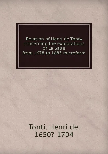 Обложка книги Relation of Henri de Tonty concerning the explorations of La Salle from 1678 to 1683 microform, Henri de Tonti